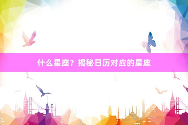 什么星座？揭秘日历对应的星座