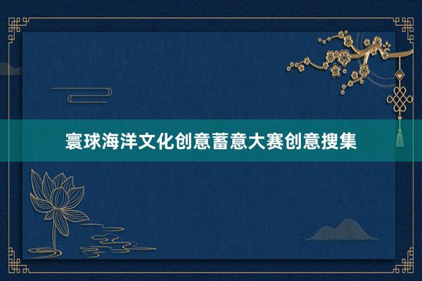 寰球海洋文化创意蓄意大赛创意搜集
