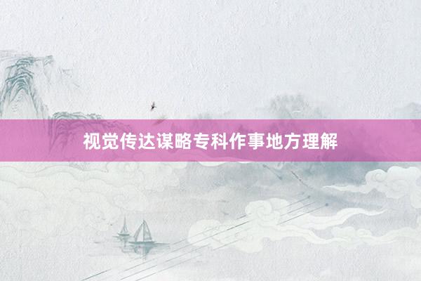 视觉传达谋略专科作事地方理解