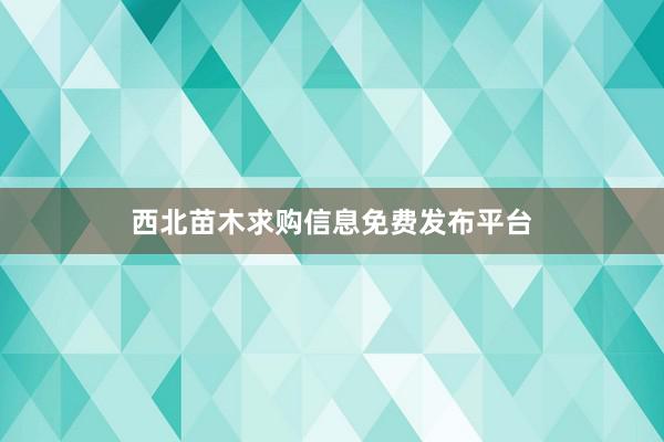 西北苗木求购信息免费发布平台